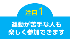 運動が苦手な人も楽しく参加できます