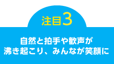 自然と拍手や感性が沸き起こり、みんなが笑顔に